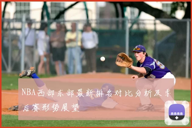 NBA西部东部最新排名对比分析及季后赛形势展望