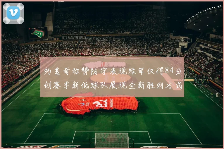 约基奇称赞防守表现绿军仅得84分创赛季新低球队展现全新胜利方式