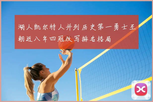 湖人凯尔特人并列历史第一勇士王朝近八年四冠改写排名格局