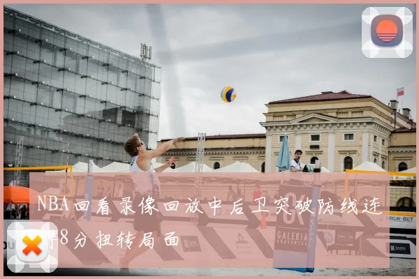 NBA回看录像回放中后卫突破防线连得8分扭转局面