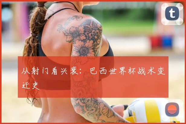 从射门看兴衰：巴西世界杯战术变迁史