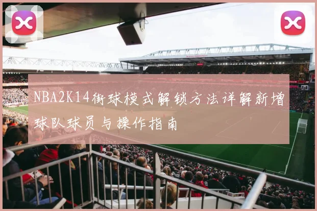 NBA2K14街球模式解锁方法详解新增球队球员与操作指南