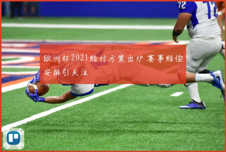 欧洲杯2021赔付方案出炉 赛事赔偿安排引关注