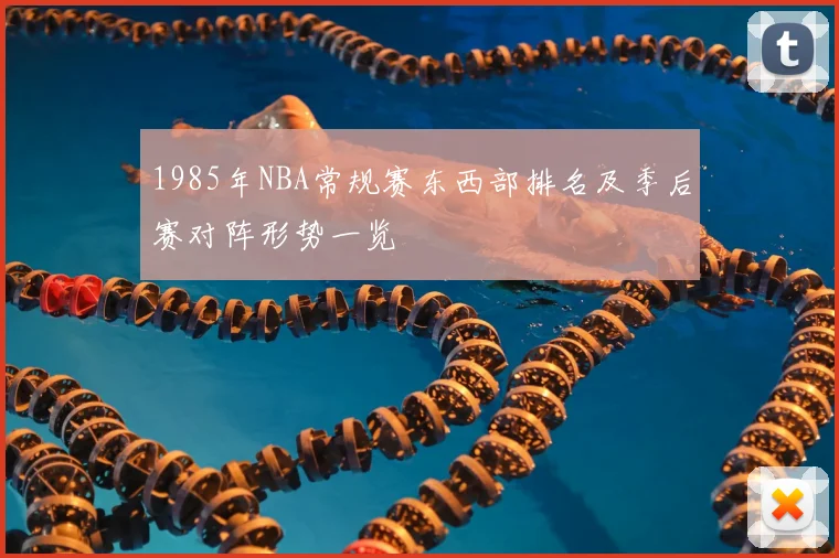 1985年NBA常规赛东西部排名及季后赛对阵形势一览