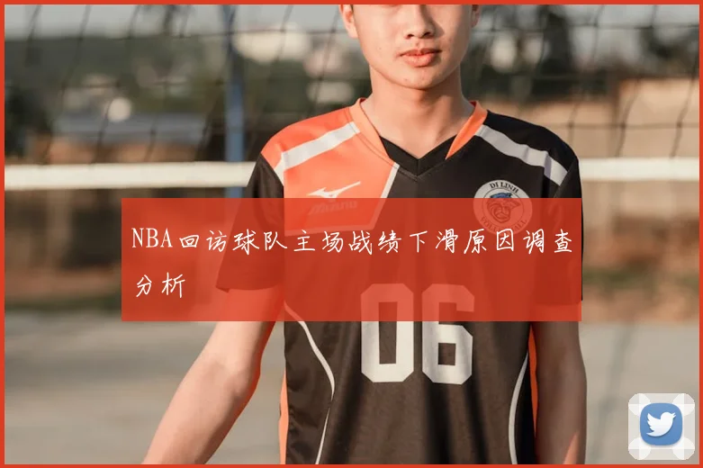 NBA回访球队主场战绩下滑原因调查分析