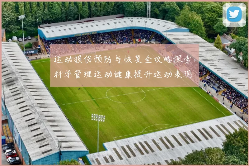 运动损伤预防与恢复全攻略探索，科学管理运动健康提升运动表现