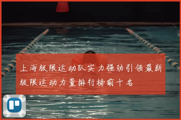 上海极限运动队实力强劲引领最新极限运动力量排行榜前十名