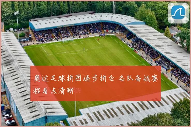 奥运足球拼图逐步拼合 各队备战赛程看点清晰