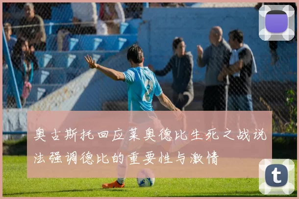 奥古斯托回应莱奥德比生死之战说法强调德比的重要性与激情