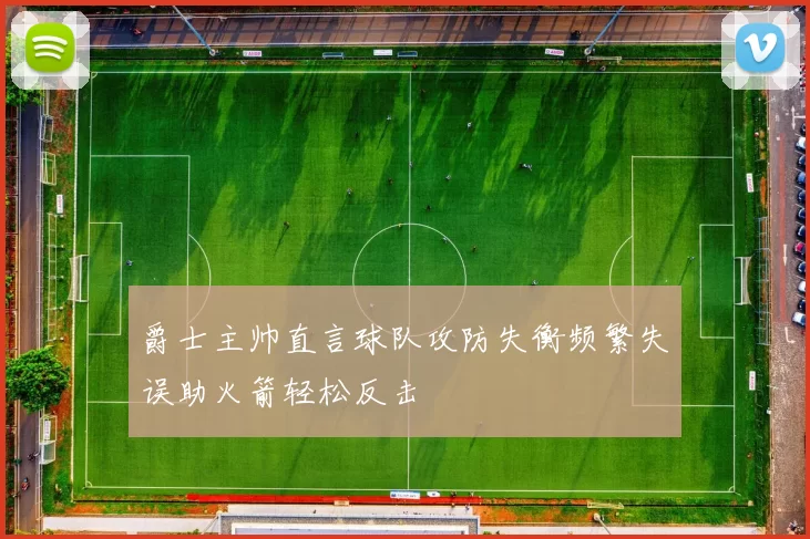 爵士主帅直言球队攻防失衡频繁失误助火箭轻松反击