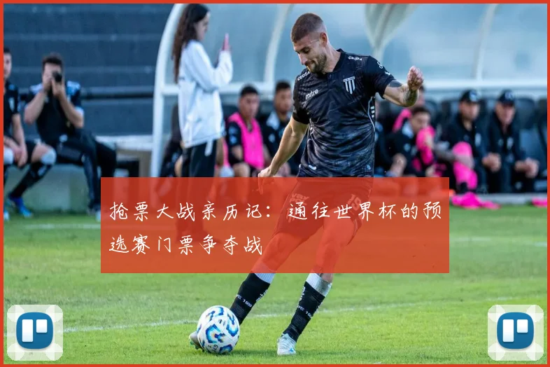 抢票大战亲历记:通往世界杯的预选赛门票争夺战