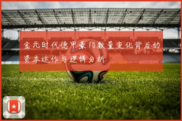 金元时代德甲豪门数量变化背后的资本运作与逻辑分析