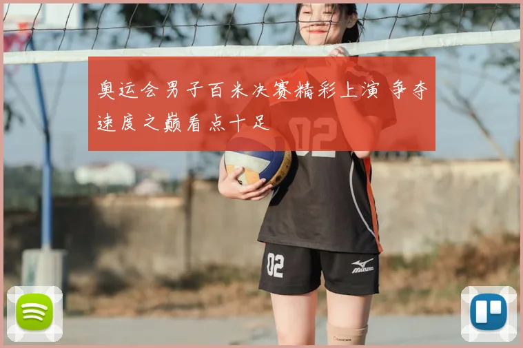 奥运会男子百米决赛精彩上演 争夺速度之巅看点十足