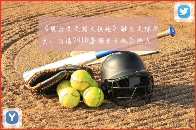 《熊出没之熊大快跑》融合足球元素，打造2018暑期亲子观影热点