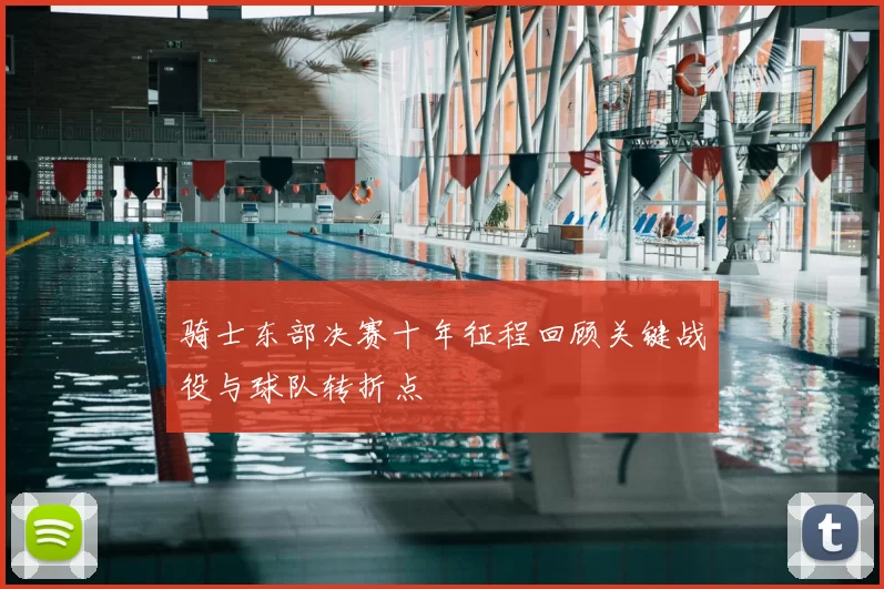 骑士东部决赛十年征程回顾关键战役与球队转折点