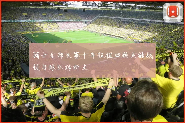 骑士东部决赛十年征程回顾关键战役与球队转折点