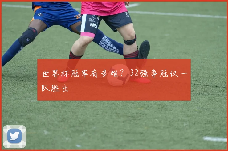世界杯冠军有多难?32强争冠仅一队胜出