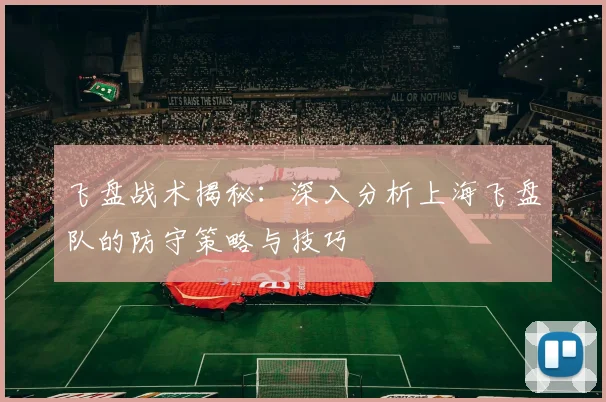 飞盘战术揭秘：深入分析上海飞盘队的防守策略与技巧