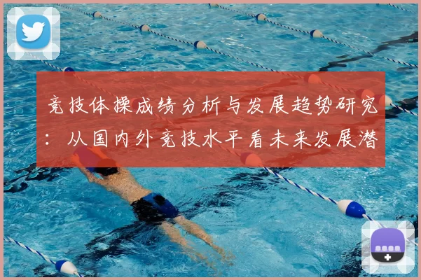 竞技体操成绩分析与发展趋势研究：从国内外竞技水平看未来发展潜力