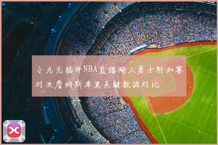 小九无插件NBA直播湖人勇士附加赛对决詹姆斯库里关键数据对比