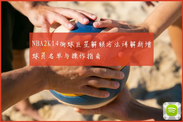 NBA2K14街球巨星解锁方法详解新增球员名单与操作指南