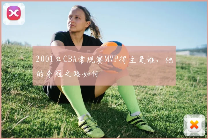 2001年CBA常规赛MVP得主是谁，他的夺冠之路如何