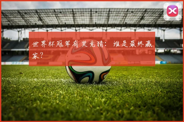 世界杯冠军有奖竞猜:谁是最终赢家?