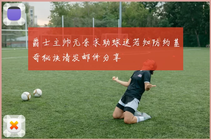 爵士主帅无奈求助球迷若知防约基奇秘诀请发邮件分享