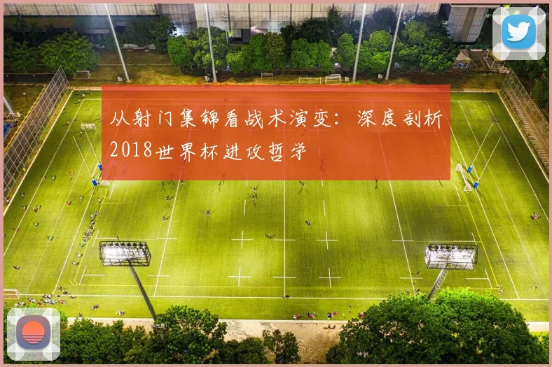 从射门集锦看战术演变：深度剖析2018世界杯进攻哲学