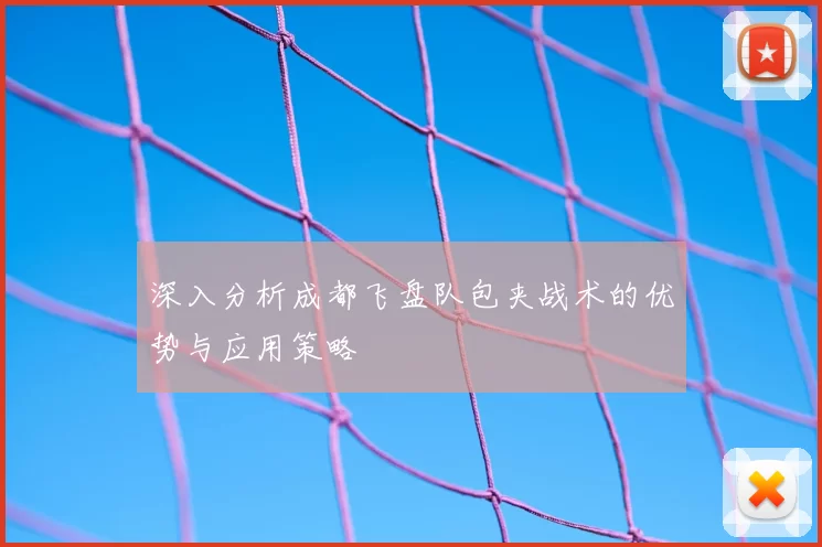 深入分析成都飞盘队包夹战术的优势与应用策略